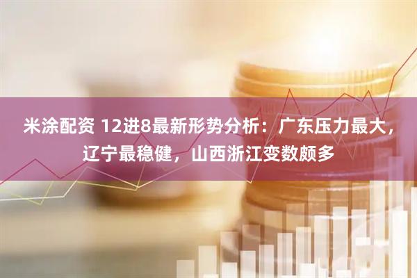 米涂配资 12进8最新形势分析：广东压力最大，辽宁最稳健，山西浙江变数颇多